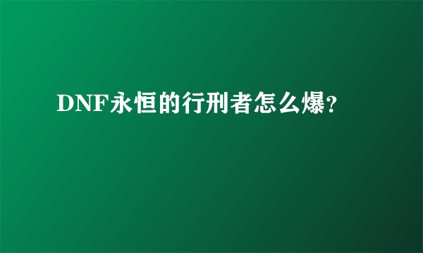 DNF永恒的行刑者怎么爆？