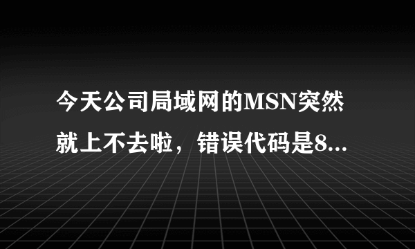 今天公司局域网的MSN突然就上不去啦，错误代码是8007274c.什么情况呀？