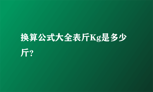 换算公式大全表斤Kg是多少斤？