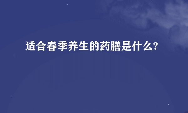 适合春季养生的药膳是什么?