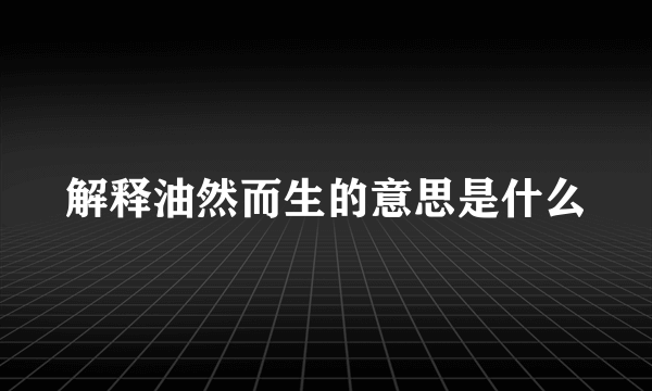 解释油然而生的意思是什么