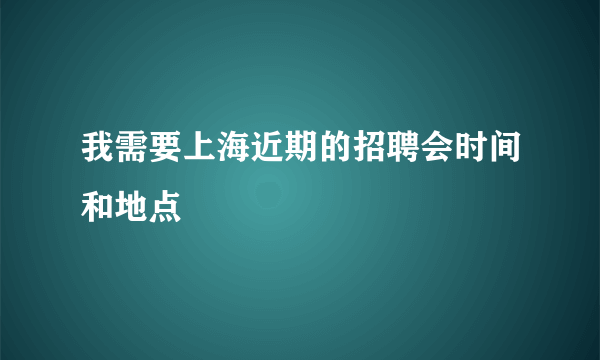 我需要上海近期的招聘会时间和地点