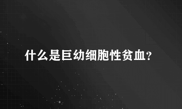 什么是巨幼细胞性贫血？