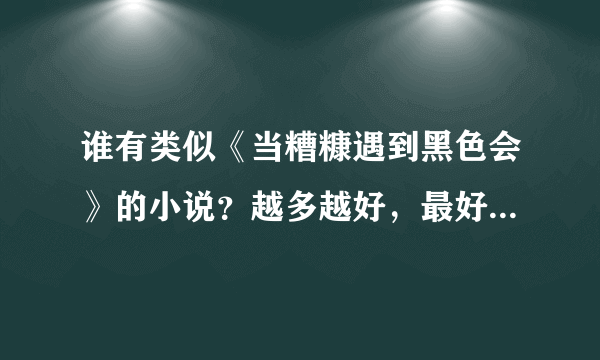 谁有类似《当糟糠遇到黑色会》的小说？越多越好，最好要有简介。