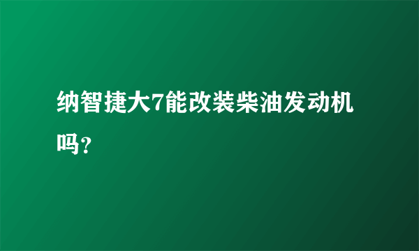 纳智捷大7能改装柴油发动机吗？