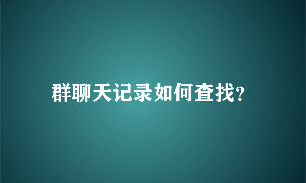 群聊天记录如何查找？