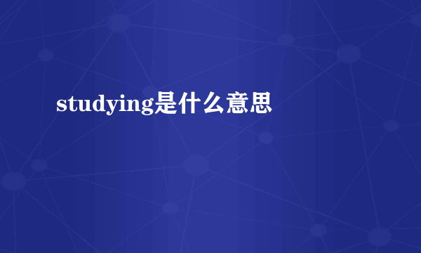 studying是什么意思