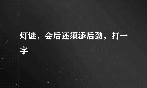 灯谜，会后还须添后劲，打一字