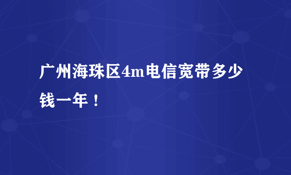 广州海珠区4m电信宽带多少钱一年 !