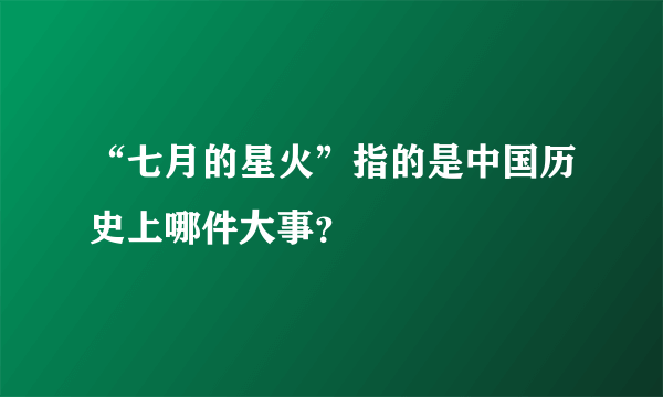 “七月的星火”指的是中国历史上哪件大事？