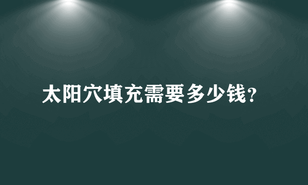 太阳穴填充需要多少钱？