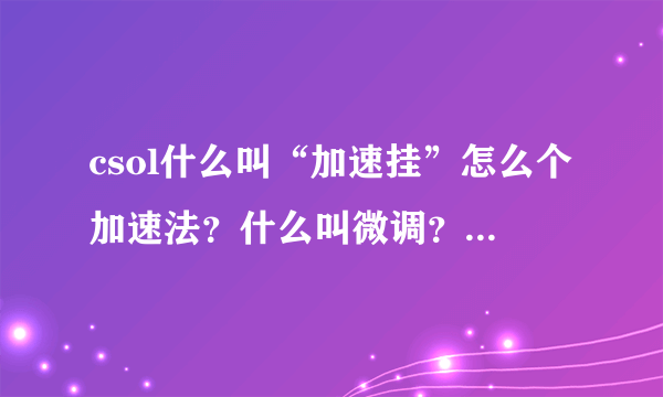 csol什么叫“加速挂”怎么个加速法？什么叫微调？怎么个微调法？