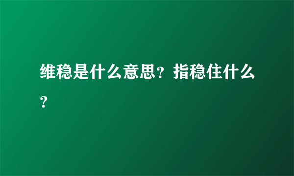 维稳是什么意思？指稳住什么？