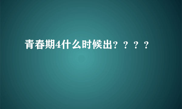 青春期4什么时候出？？？？