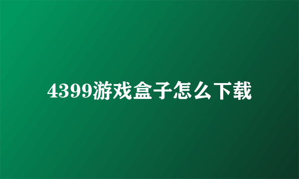 4399游戏盒子怎么下载