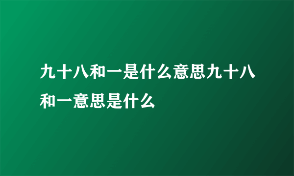 九十八和一是什么意思九十八和一意思是什么