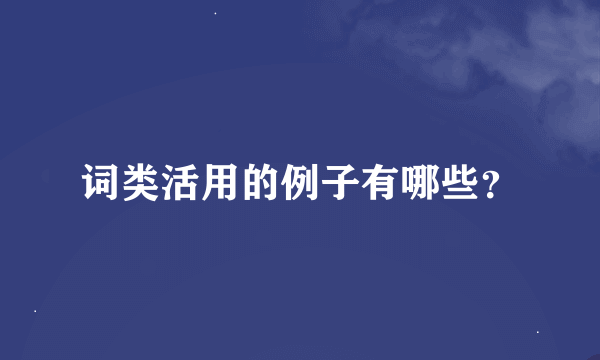 词类活用的例子有哪些？