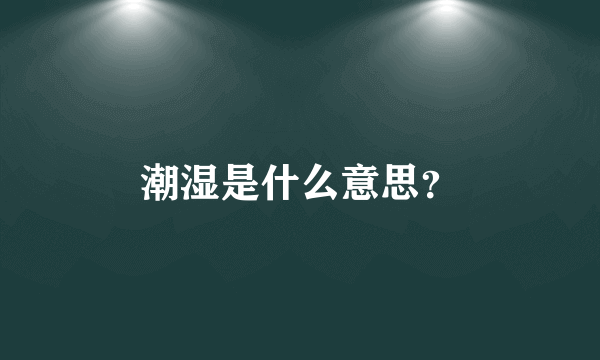 潮湿是什么意思？