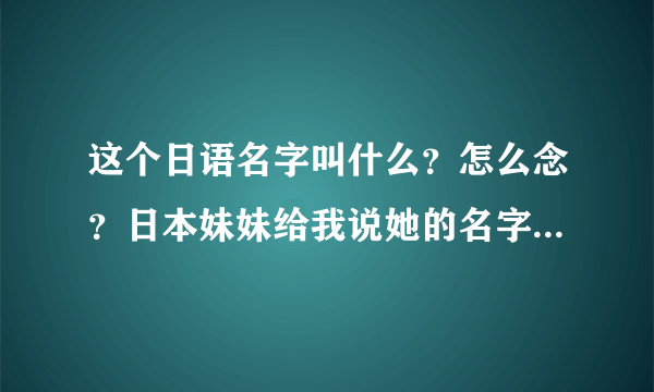 这个日语名字叫什么？怎么念？日本妹妹给我说她的名字，我看不懂啊！ あやか Ayaka ！