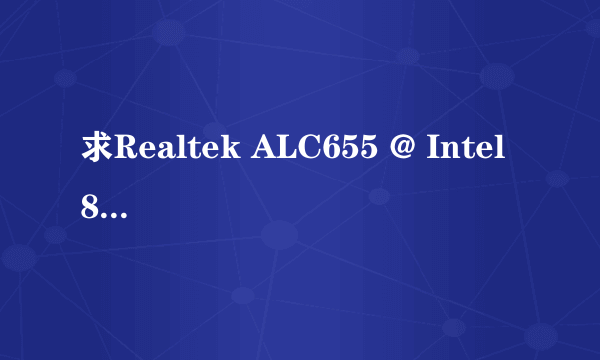 求Realtek ALC655 @ Intel 82801EB ICH5 - AC'97 Audio Controller [A-1]声卡下载