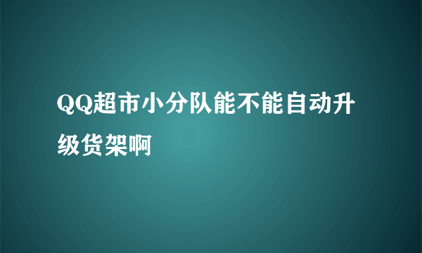 QQ超市小分队能不能自动升级货架啊