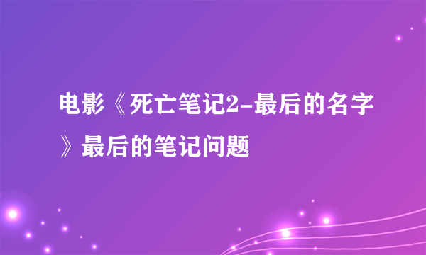 电影《死亡笔记2-最后的名字》最后的笔记问题