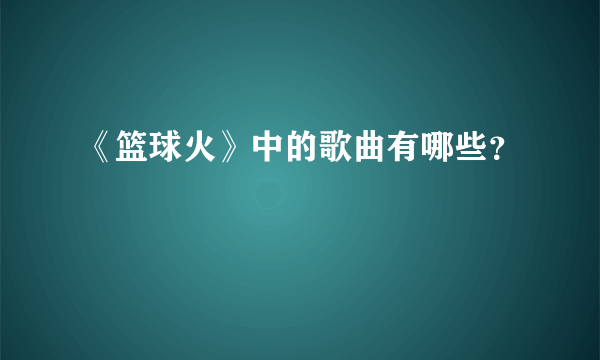 《篮球火》中的歌曲有哪些？