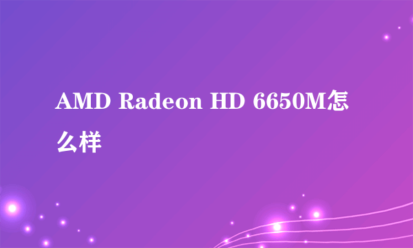 AMD Radeon HD 6650M怎么样