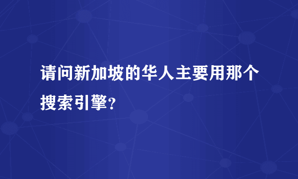 请问新加坡的华人主要用那个搜索引擎？