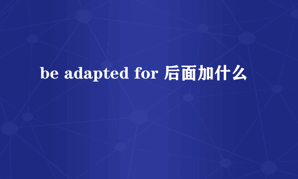 be adapted for 后面加什么