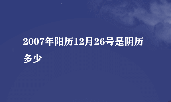 2007年阳历12月26号是阴历多少