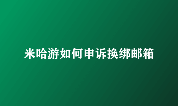 米哈游如何申诉换绑邮箱