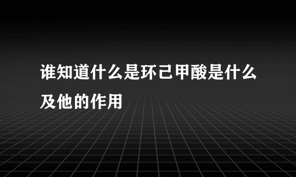 谁知道什么是环己甲酸是什么及他的作用