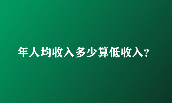 年人均收入多少算低收入？