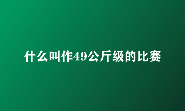 什么叫作49公斤级的比赛