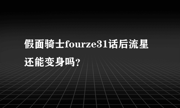 假面骑士fourze31话后流星还能变身吗？