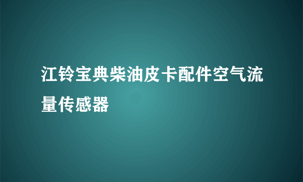 江铃宝典柴油皮卡配件空气流量传感器