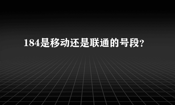 184是移动还是联通的号段？