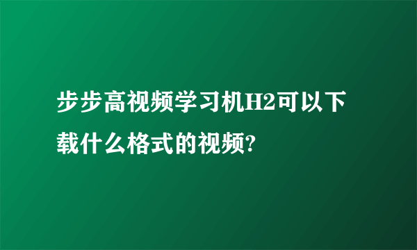 步步高视频学习机H2可以下载什么格式的视频?