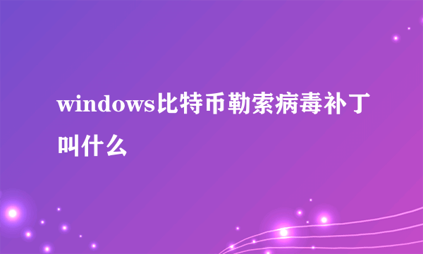 windows比特币勒索病毒补丁叫什么