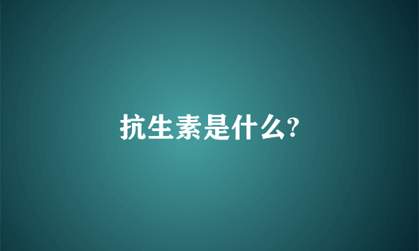 抗生素是什么?