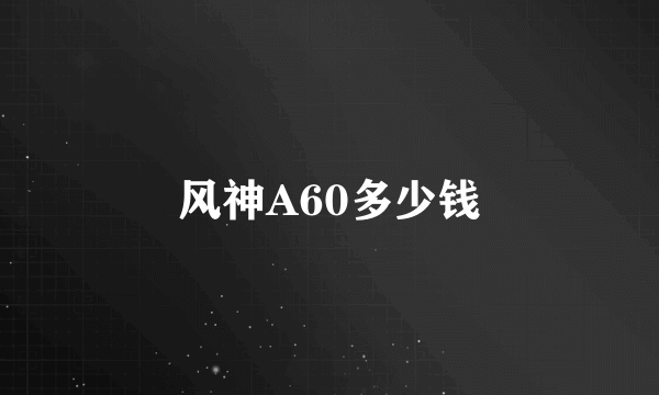 风神A60多少钱