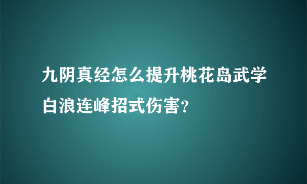 九阴真经怎么提升桃花岛武学白浪连峰招式伤害？