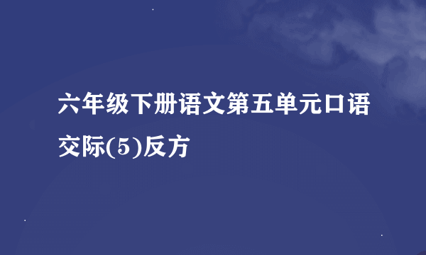 六年级下册语文第五单元口语交际(5)反方