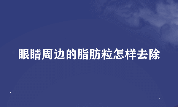 眼睛周边的脂肪粒怎样去除