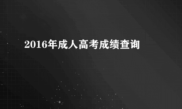 2016年成人高考成绩查询