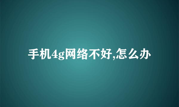 手机4g网络不好,怎么办