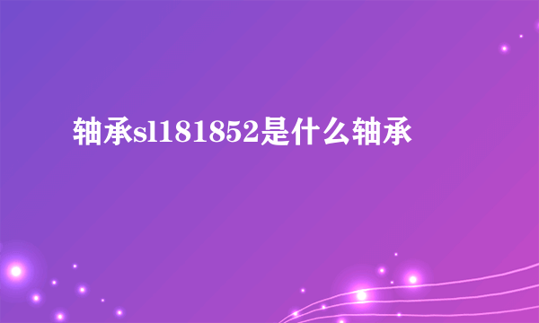 轴承sl181852是什么轴承