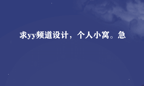 求yy频道设计，个人小窝。急