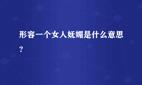 形容一个女人妩媚是什么意思？